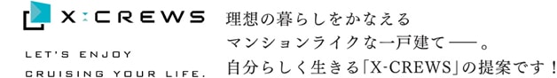 理想の暮らしをかなえるマンションライクな一戸建て　自分らしく生きる「X-CREWS」の提案です